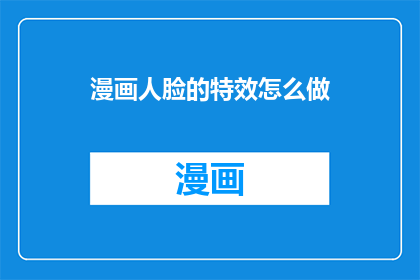 漫画人脸的特效怎么做(如何制作漫画人脸特效？)