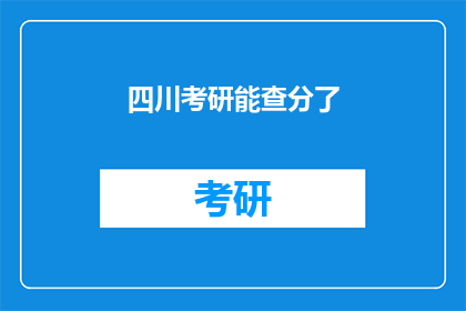 四川考研能查分了(四川考研成绩查询即将开放，考生们期待的分数何时揭晓？)