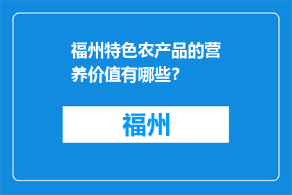 福州特色农产品的营养价值有哪些？(福州特色农产品的营养价值有哪些？)