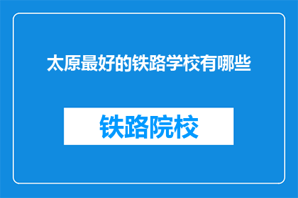 太原最好的铁路学校有哪些(太原有哪些铁路学校是最优秀的？)