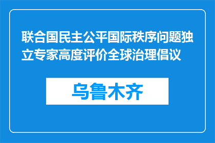 联合国民主公平国际秩序问题独立专家高度评价全球治理倡议