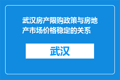 武汉房产限购政策与房地产市场价格稳定的关系(武汉房产限购政策对房地产市场价格稳定有何影响？)