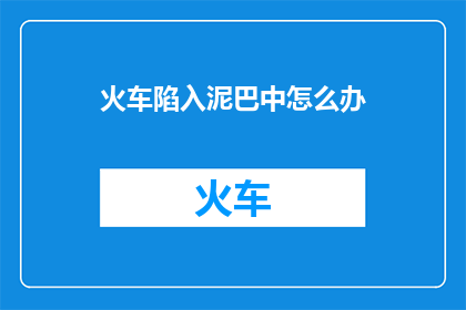 火车陷入泥巴中怎么办(火车陷入泥巴中怎么办？)