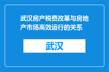 武汉房产税费改革与房地产市场高效运行的关系(武汉房产税费改革如何影响房地产市场高效运行？)