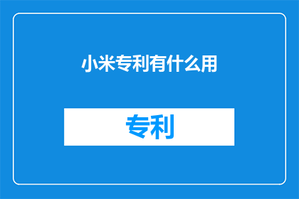 小米专利有什么用(小米专利究竟有何用途？)