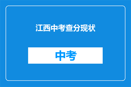 江西中考查分现状(江西中考成绩现状如何？)