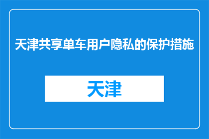 天津共享单车用户隐私的保护措施(天津共享单车用户隐私如何得到保护？)