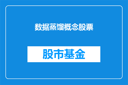 数据蒸馏概念股票(数据蒸馏技术在股市中的应用是什么？)