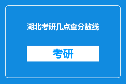 湖北考研几点查分数线(湖北考研分数线何时公布？)