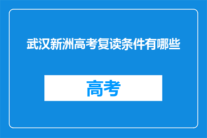 武汉新洲高考复读条件有哪些(武汉新洲区高考复读生需满足哪些条件？)