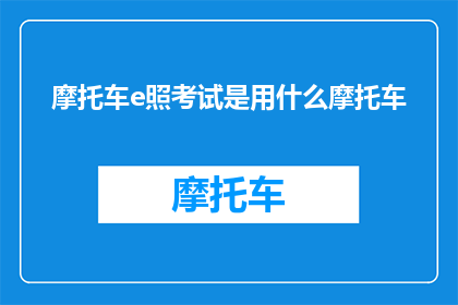 摩托车e照考试是用什么摩托车(摩托车e照考试需要哪种摩托车？)