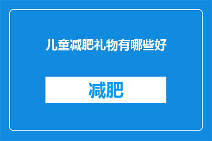 儿童减肥礼物有哪些好(儿童减肥礼物有哪些好？)