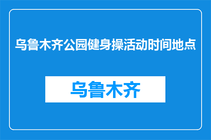 乌鲁木齐公园健身操活动时间地点(乌鲁木齐公园健身操活动何时何地举行？)