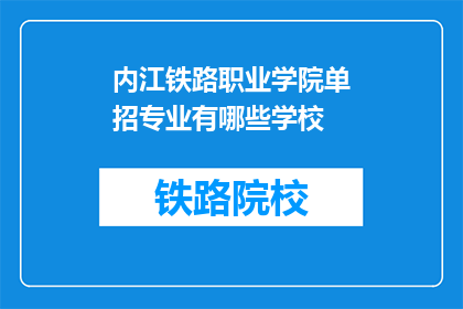 内江铁路职业学院单招专业有哪些学校(内江铁路职业学院的单招专业有哪些学校？)