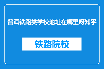 普洱铁路类学校地址在哪里呀知乎