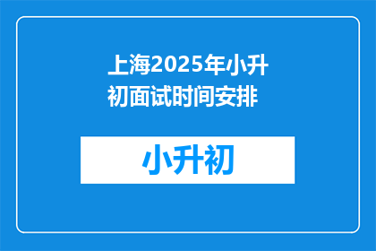 上海2025年小升初面试时间安排(上海2025年小升初面试时间安排，你准备好了吗？)