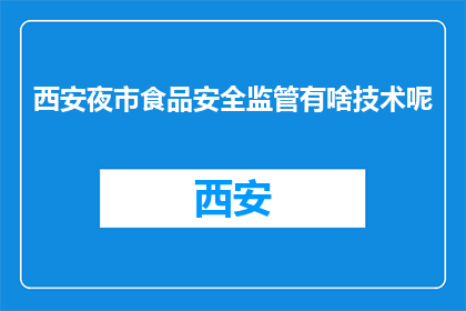 西安夜市食品安全监管有啥技术呢(西安夜市食品安全监管的技术手段有哪些？)