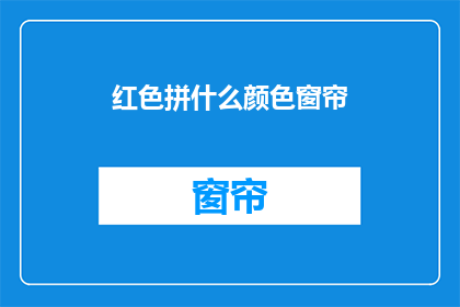 红色拼什么颜色窗帘(红色窗帘搭配什么颜色？)
