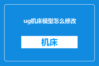ug机床模型怎么修改(如何修改UG机床模型？)