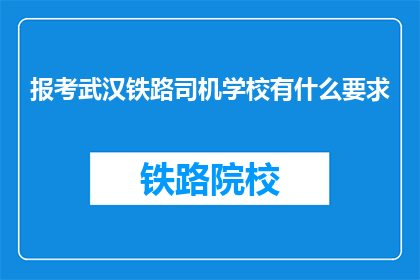 报考武汉铁路司机学校有什么要求(报考武汉铁路司机学校需要满足哪些条件？)