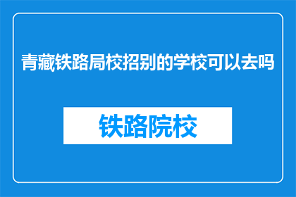 青藏铁路局校招别的学校可以去吗(青藏铁路局校招，其他学校的学生能否加入？)