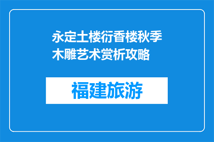 永定土楼衍香楼秋季木雕艺术赏析攻略(永定土楼衍香楼秋季木雕艺术赏析攻略是什么？)