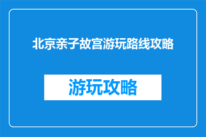 北京亲子故宫游玩路线攻略(亲子游故宫，北京游玩路线攻略？)