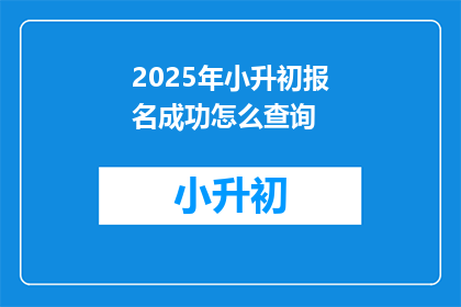 2025年小升初报名成功怎么查询(如何查询2025年小升初报名成功情况？)