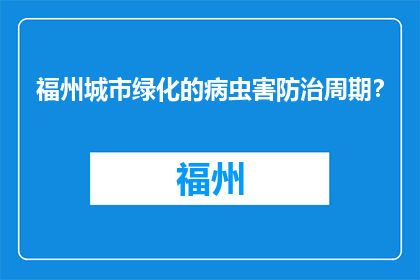 福州城市绿化的病虫害防治周期？(福州城市绿化如何有效防治病虫害？)