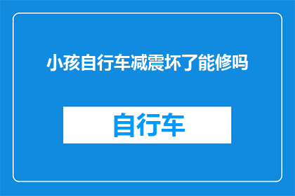 小孩自行车减震坏了能修吗(小孩自行车减震损坏，能否修复？)
