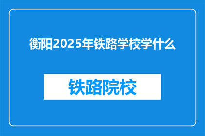 衡阳2025年铁路学校学什么(2025年衡阳铁路学校将开设哪些课程？)