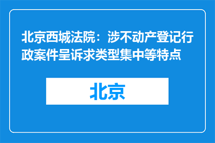 北京西城法院：涉不动产登记行政案件呈诉求类型集中等特点