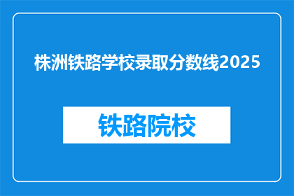 株洲铁路学校录取分数线2025(2025年株洲铁路学校录取分数线是多少？)