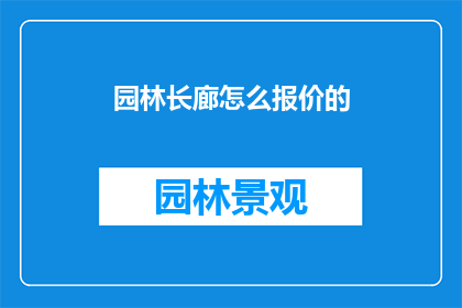 园林长廊怎么报价的(园林长廊报价如何确定？)