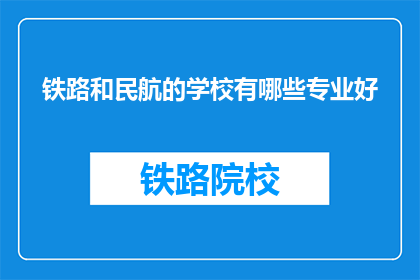 铁路和民航的学校有哪些专业好(哪些铁路和民航专业在业界口碑良好？)