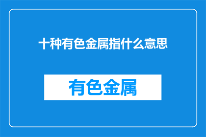 十种有色金属指什么意思(十种有色金属具体指哪些？)