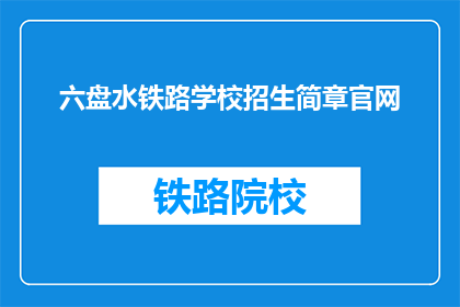 六盘水铁路学校招生简章官网(六盘水铁路学校官网招生简章是什么？)