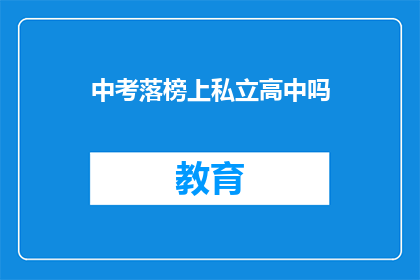 中考落榜上私立高中吗(中考落榜后，是否应考虑进入私立高中继续学业？)
