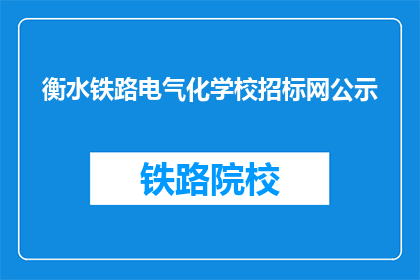 衡水铁路电气化学校招标网公示(衡水铁路电气化学校招标信息是否已公示？)