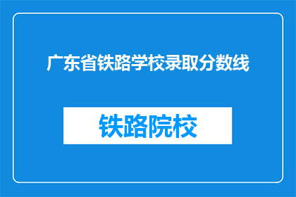 广东省铁路学校录取分数线(广东省铁路学校录取分数线是多少？)