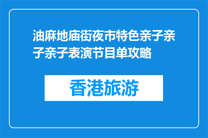 油麻地庙街夜市特色亲子亲子亲子表演节目单攻略(油麻地庙街夜市亲子表演节目单攻略，你准备好了吗？)