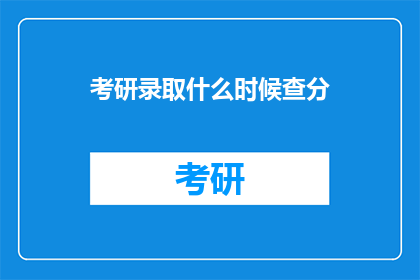 考研录取什么时候查分(考研录取查询时间是什么时候？)
