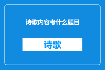 诗歌内容考什么题目(诗歌内容考什么题目 可以改写为 诗歌创作时，我们应如何确定题目？)