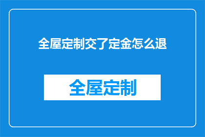 全屋定制交了定金怎么退(如何退还全屋定制交的定金？)