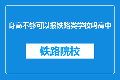 身高不够可以报铁路类学校吗高中(身高不足是否影响报考铁路类学校？)