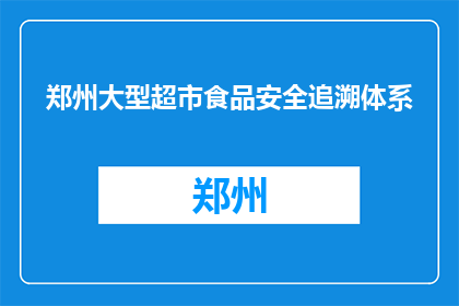 郑州大型超市食品安全追溯体系(郑州大型超市食品安全追溯体系如何确保消费者安全？)