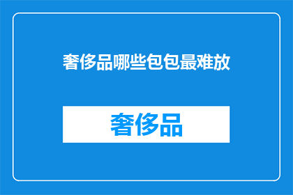 奢侈品哪些包包最难放(哪些奢侈品包包最难存放？)