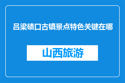 吕梁碛口古镇景点特色关键在哪(吕梁碛口古镇的景点特色究竟在哪里？)