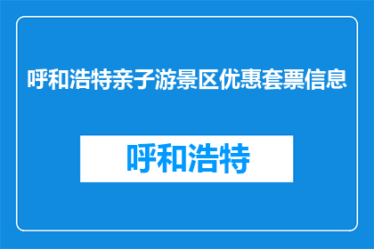 呼和浩特亲子游景区优惠套票信息(呼和浩特亲子游景区优惠套票信息，你了解吗？)