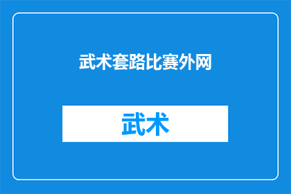 武术套路比赛外网(武术套路比赛的外网情况如何？)